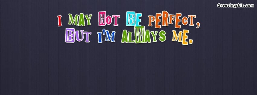 I may not be perfect, But i’m always me FB Cover