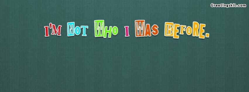 I’m Not Who I Was Before Facebook Cover